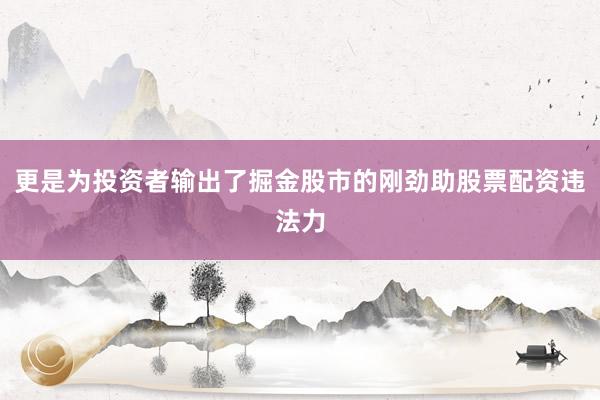 更是为投资者输出了掘金股市的刚劲助股票配资违法力