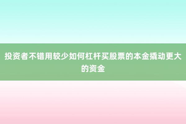投资者不错用较少如何杠杆买股票的本金撬动更大的资金