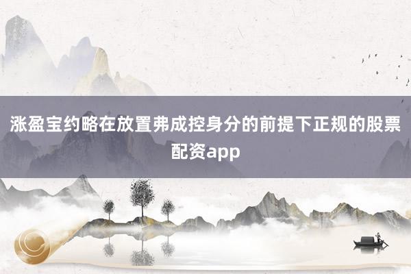 涨盈宝约略在放置弗成控身分的前提下正规的股票配资app