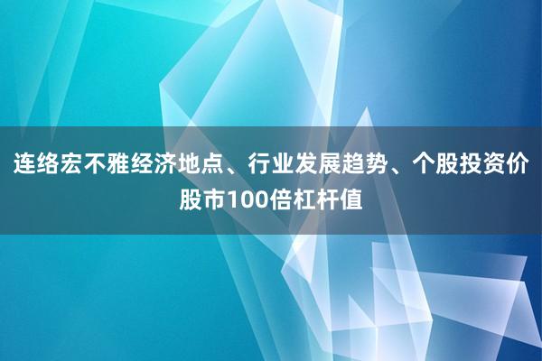 连络宏不雅经济地点、行业发展趋势、个股投资价股市100倍杠杆值