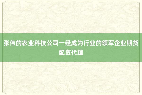 张伟的农业科技公司一经成为行业的领军企业期货配资代理