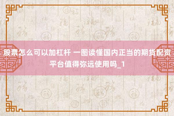 股票怎么可以加杠杆 一图读懂国内正当的期货配资平台值得弥远使用吗_1
