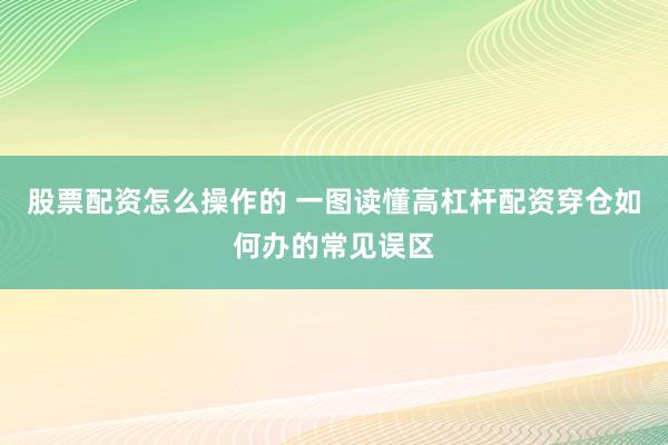 股票配资怎么操作的 一图读懂高杠杆配资穿仓如何办的常见误区