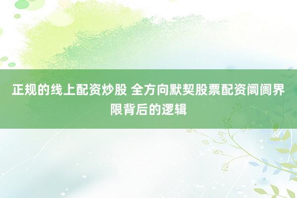 正规的线上配资炒股 全方向默契股票配资阛阓界限背后的逻辑